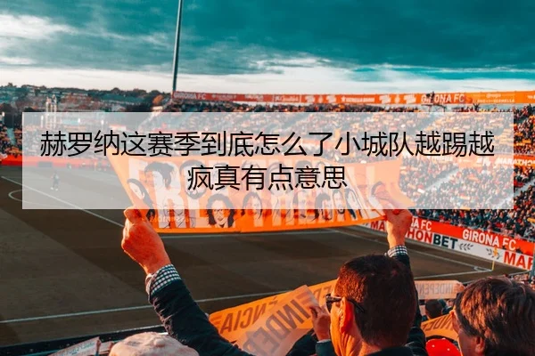 赫罗纳这赛季到底怎么了小城队越踢越疯真有点意思