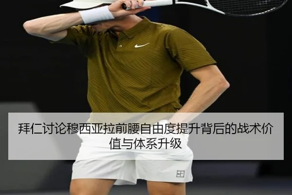 拜仁讨论穆西亚拉前腰自由度提升背后的战术价值与体系升级