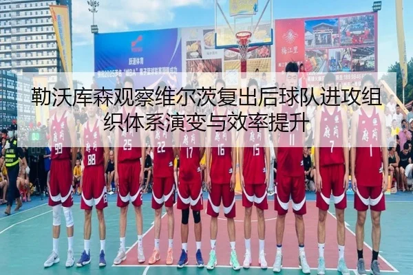 勒沃库森观察维尔茨复出后球队进攻组织体系演变与效率提升
