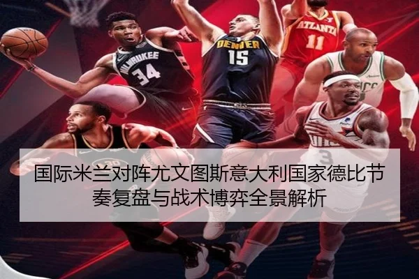国际米兰对阵尤文图斯意大利国家德比节奏复盘与战术博弈全景解析