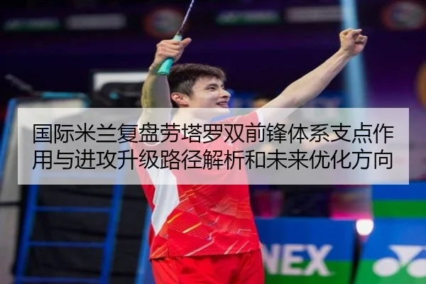 国际米兰复盘劳塔罗双前锋体系支点作用与进攻升级路径解析和未来优化方向