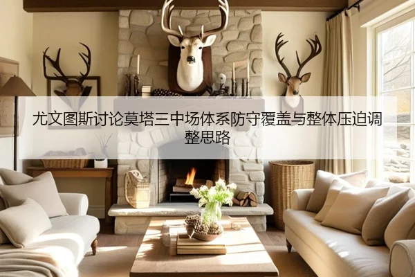 尤文图斯讨论莫塔三中场体系防守覆盖与整体压迫调整思路