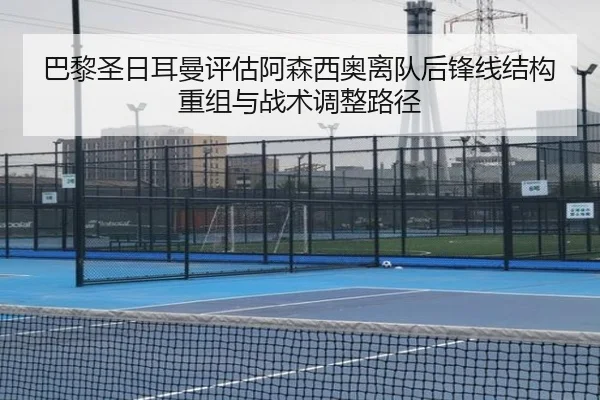 巴黎圣日耳曼评估阿森西奥离队后锋线结构重组与战术调整路径