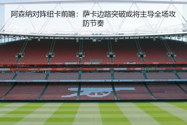 阿森纳对阵纽卡前瞻：萨卡边路突破或将主导全场攻防节奏